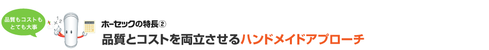 品質とコストを両立させるハンドメイドアプローチ