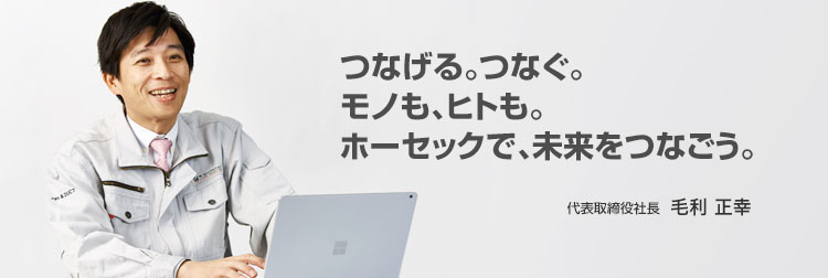 つなげる。つなぐ。 モノも、ヒトも。 ホーセックで、未来をつなごう。